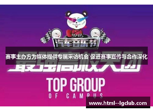 赛事主办方为媒体提供专属采访机会 促进赛事宣传与合作深化