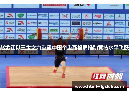 赵金红以三金之力重塑中国举重新格局推动竞技水平飞跃