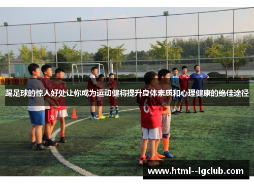 踢足球的惊人好处让你成为运动健将提升身体素质和心理健康的绝佳途径