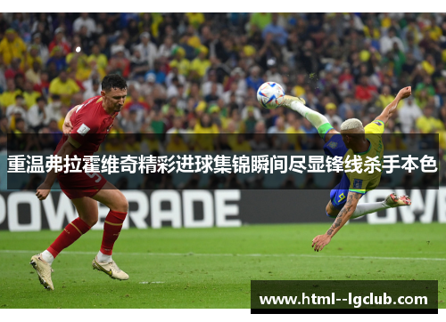 重温弗拉霍维奇精彩进球集锦瞬间尽显锋线杀手本色