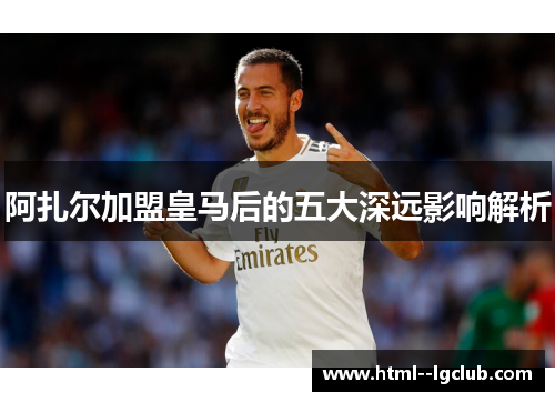 阿扎尔加盟皇马后的五大深远影响解析