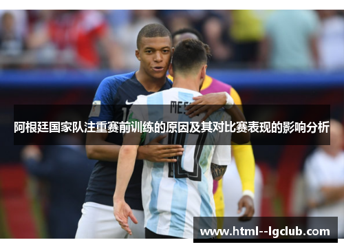 阿根廷国家队注重赛前训练的原因及其对比赛表现的影响分析