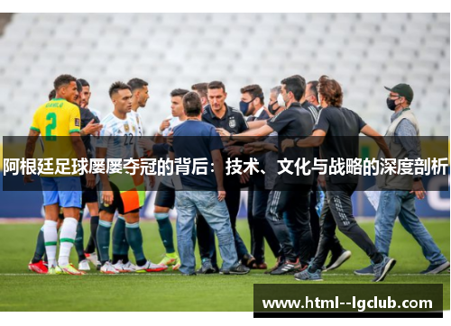 阿根廷足球屡屡夺冠的背后：技术、文化与战略的深度剖析