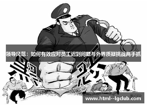领导风范:如何有效应对员工迟到问题与外界质疑挑战两手抓 领导风范:如何有效应对员工迟到问题与外界质疑挑战两手抓