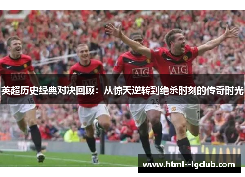 英超历史经典对决回顾：从惊天逆转到绝杀时刻的传奇时光