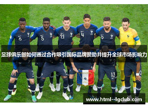 足球俱乐部如何通过合作吸引国际品牌赞助并提升全球市场影响力 足球俱乐部如何通过合作吸引国际品牌赞助并提升全球市场影响力