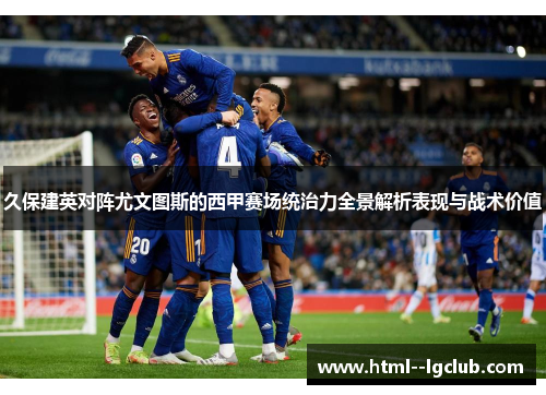 久保建英对阵尤文图斯的西甲赛场统治力全景解析表现与战术价值 久保建英对阵尤文图斯的西甲赛场统治力全景解析表现与战术价值