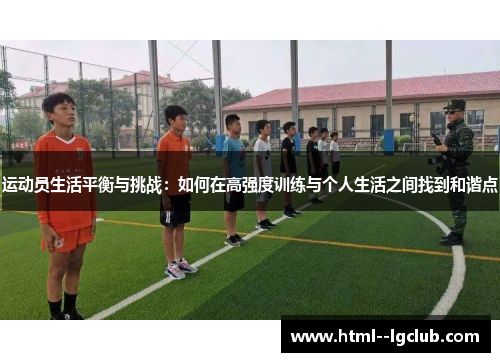 运动员生活平衡与挑战:如何在高强度训练与个人生活之间找到和谐点 运动员生活平衡与挑战:如何在高强度训练与个人生活之间找到和谐点