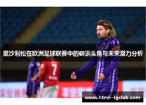 里沙利松在欧洲足球联赛中的崭露头角与未来潜力分析