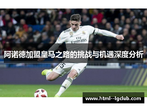 阿诺德加盟皇马之路的挑战与机遇深度分析 阿诺德加盟皇马之路的挑战与机遇深度分析