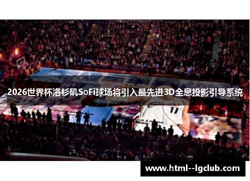2026世界杯洛杉矶SoFi球场将引入最先进3D全息投影引导系统 2026世界杯洛杉矶SoFi球场将引入最先进3D全息投影引导系统