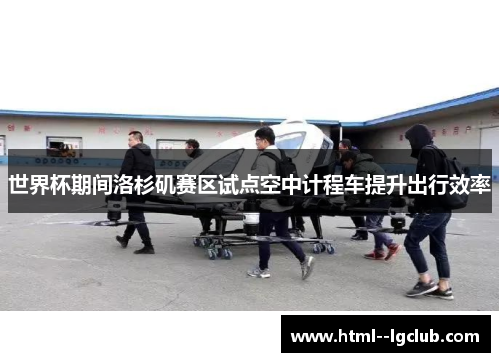 世界杯期间洛杉矶赛区试点空中计程车提升出行效率 世界杯期间洛杉矶赛区试点空中计程车提升出行效率