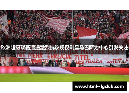 欧洲超级联赛遭遇激烈抗议现仅剩皇马巴萨为中心引发关注