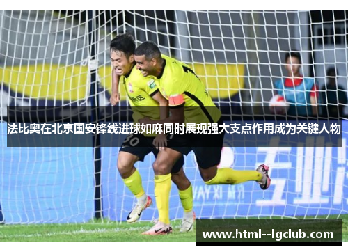 法比奥在北京国安锋线进球如麻同时展现强大支点作用成为关键人物