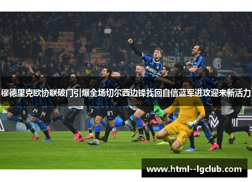 穆德里克欧协联破门引爆全场切尔西边锋找回自信蓝军进攻迎来新活力