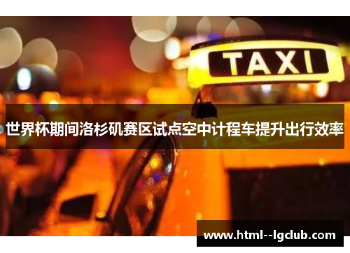 世界杯期间洛杉矶赛区试点空中计程车提升出行效率 世界杯期间洛杉矶赛区试点空中计程车提升出行效率