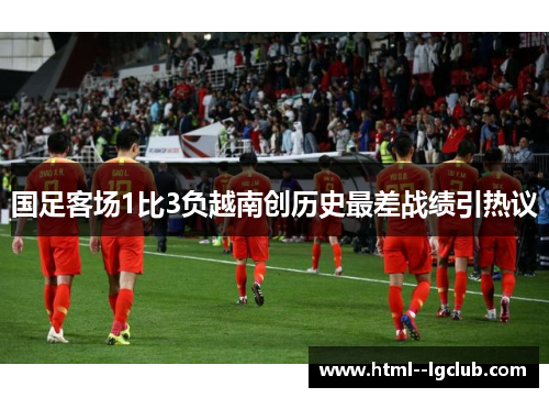 国足客场1比3负越南创历史最差战绩引热议