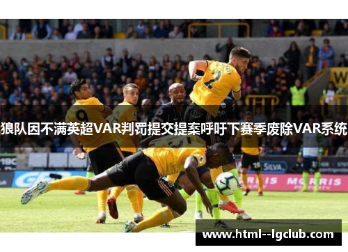 狼队因不满英超VAR判罚提交提案呼吁下赛季废除VAR系统 狼队因不满英超VAR判罚提交提案呼吁下赛季废除VAR系统
