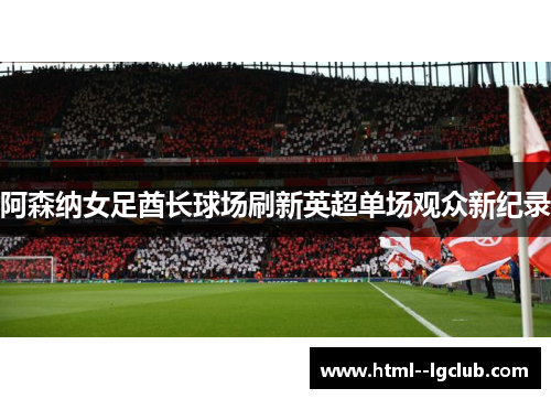阿森纳女足酋长球场刷新英超单场观众新纪录