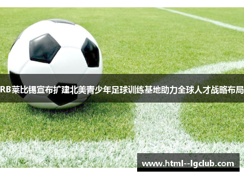 RB莱比锡宣布扩建北美青少年足球训练基地助力全球人才战略布局