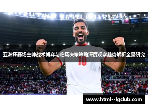 亚洲杯赛场主帅战术博弈与临场决策策略深度观察趋势解析全景研究 亚洲杯赛场主帅战术博弈与临场决策策略深度观察趋势解析全景研究