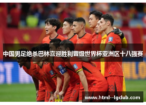 中国男足绝杀巴林喜迎胜利晋级世界杯亚洲区十八强赛 中国男足绝杀巴林喜迎胜利晋级世界杯亚洲区十八强赛