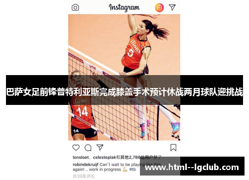 巴萨女足前锋普特利亚斯完成膝盖手术预计休战两月球队迎挑战 巴萨女足前锋普特利亚斯完成膝盖手术预计休战两月球队迎挑战