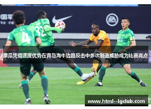 康瓜凭借速度优势在青岛海牛边路反击中多次制造威胁成为比赛亮点 康瓜凭借速度优势在青岛海牛边路反击中多次制造威胁成为比赛亮点