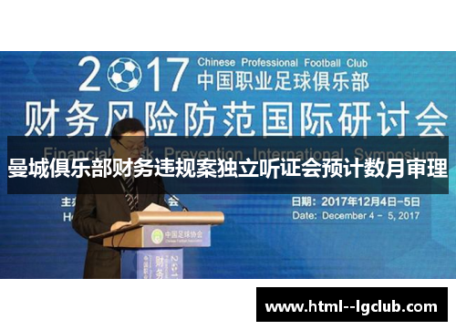 曼城俱乐部财务违规案独立听证会预计数月审理 曼城俱乐部财务违规案独立听证会预计数月审理
