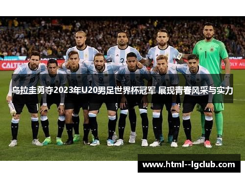 乌拉圭勇夺2023年U20男足世界杯冠军 展现青春风采与实力 乌拉圭勇夺2023年U20男足世界杯冠军 展现青春风采与实力