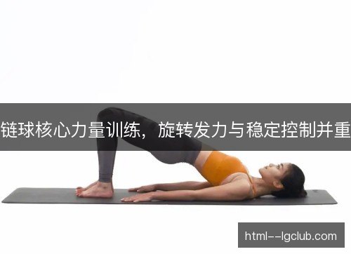 链球核心力量训练，旋转发力与稳定控制并重